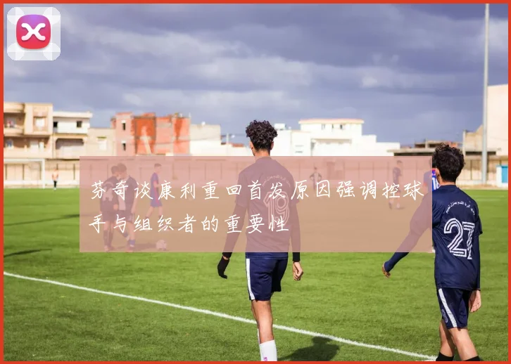 芬奇谈康利重回首发原因强调控球手与组织者的重要性
