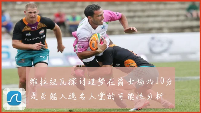 维拉纽瓦探讨追梦在爵士场均10分是否能入选名人堂的可能性分析