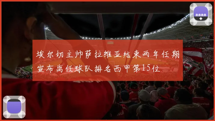 埃尔切主帅萨拉维亚结束两年任期宣布离任球队排名西甲第15位