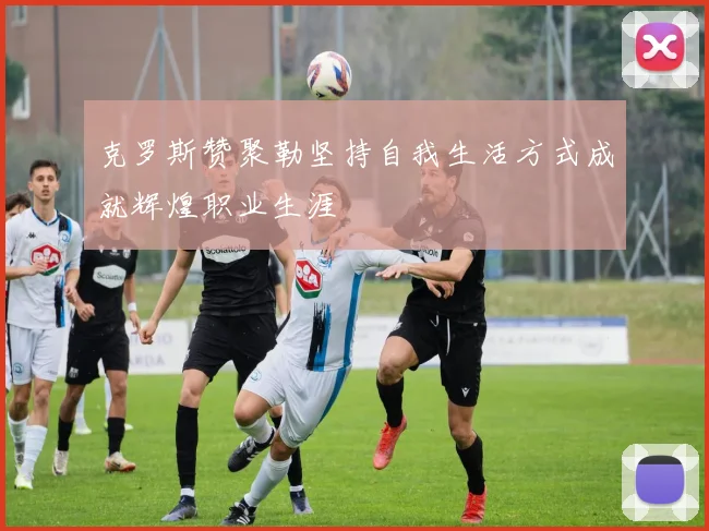 克罗斯赞聚勒坚持自我生活方式成就辉煌职业生涯