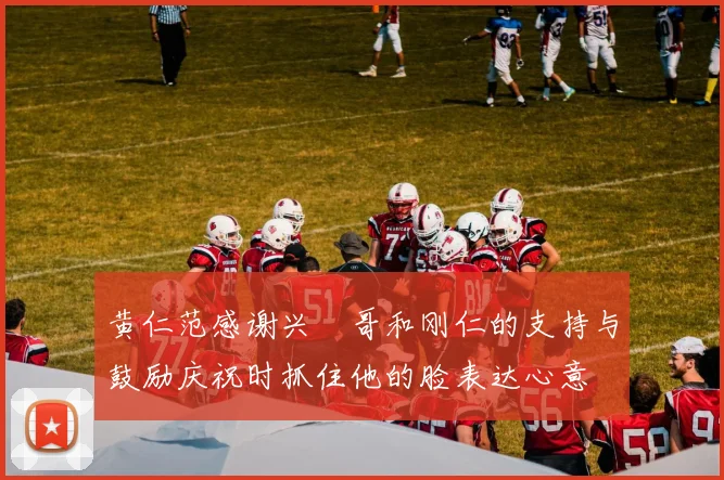 黄仁范感谢兴慜哥和刚仁的支持与鼓励庆祝时抓住他的脸表达心意