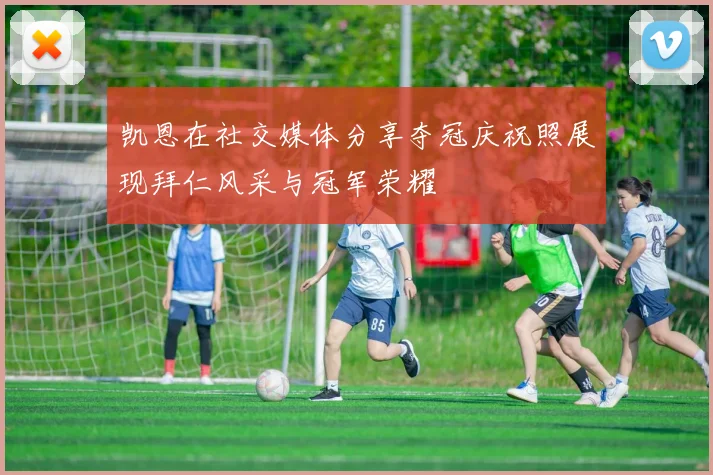 凯恩在社交媒体分享夺冠庆祝照展现拜仁风采与冠军荣耀